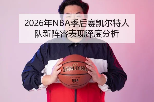 2026年NBA季后赛凯尔特人队新阵容表现深度分析