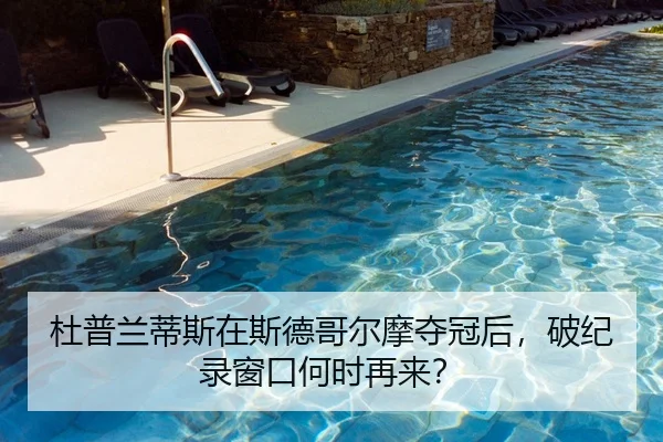 杜普兰蒂斯在斯德哥尔摩夺冠后，破纪录窗口何时再来？