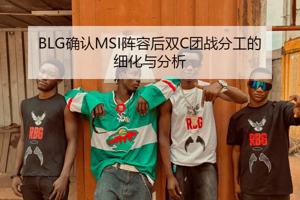 BLG确认MSI阵容后双C团战分工的细化与分析