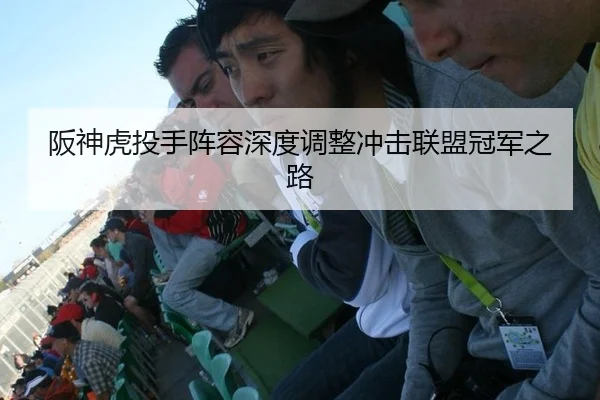 阪神虎投手阵容深度调整冲击联盟冠军之路